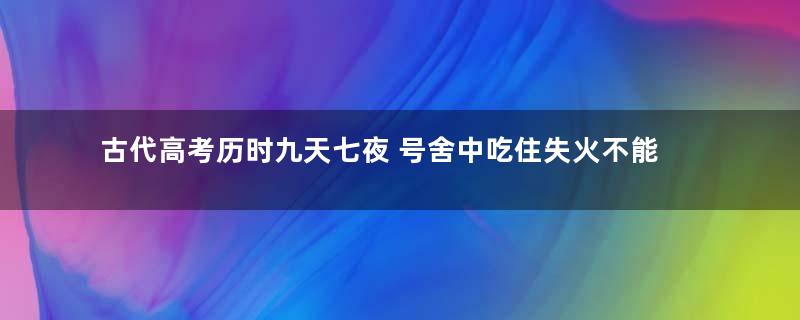 古代高考历时九天七夜 号舍中吃住失火不能外出